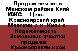 Продам землю в Манском районе Кияй ИЖС  › Цена ­ 300 000 - Красноярский край, Манский р-н, Кияй с. Недвижимость » Земельные участки продажа   . Красноярский край